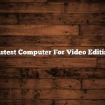 Fastest Computer For Video Editing