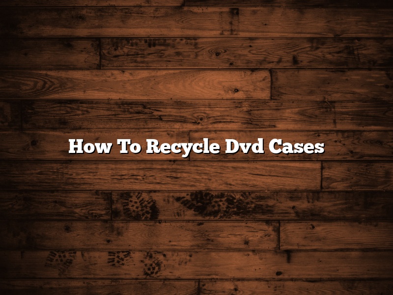 How To Recycle Dvd Cases