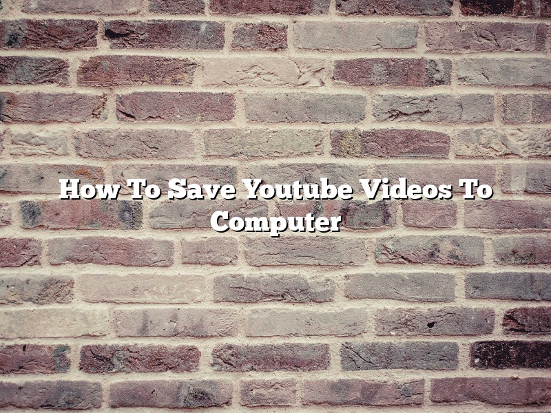 How To Save Youtube Videos To Computer