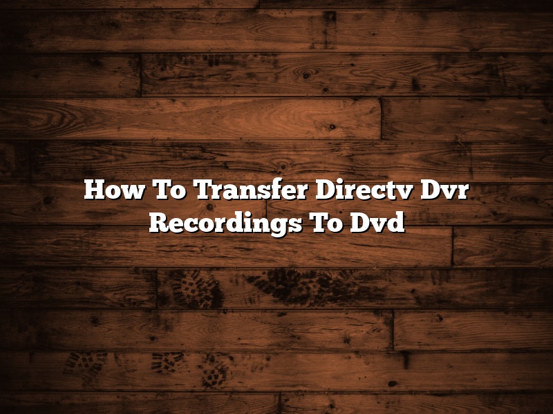 How To Transfer Directv Dvr Recordings To Dvd