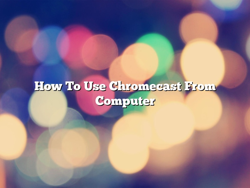 How To Use Chromecast From Computer