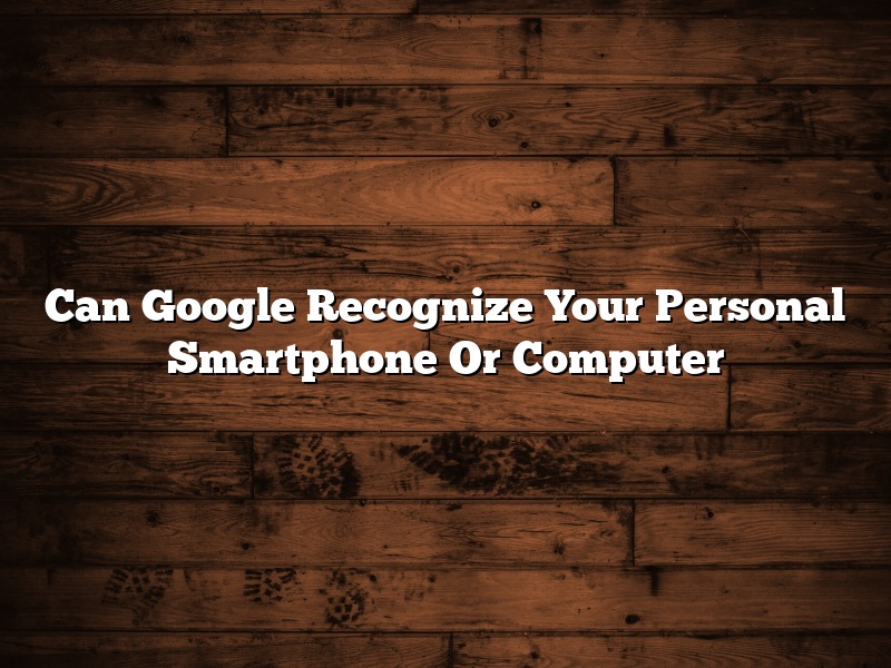 Can Google Recognize Your Personal Smartphone Or Computer