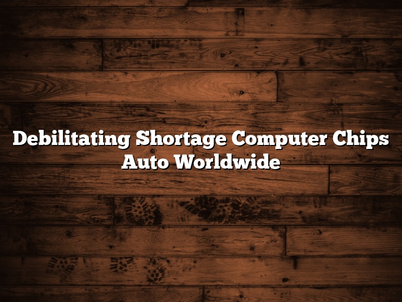 Debilitating Shortage Computer Chips Auto Worldwide