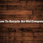 How To Recycle An Old Computer